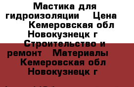 Мастика для гидроизоляции. › Цена ­ 800 - Кемеровская обл., Новокузнецк г. Строительство и ремонт » Материалы   . Кемеровская обл.,Новокузнецк г.